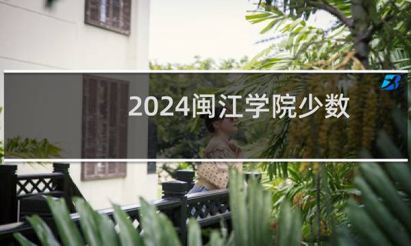 2024闽江学院少数民族预科分专业录取分数线