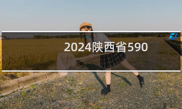 2024陕西省590分能考上哪些大学？ 附1所能报考大学名单
