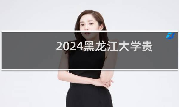 2024黑龙江大学贵州高校专项最低多少分?附2021-2023分数线