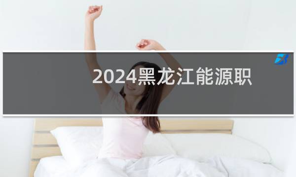 2024黑龙江能源职业学院录取分数线