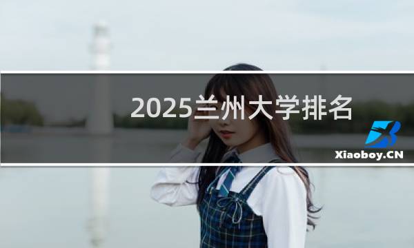 2025兰州大学排名多少位 综合排名第64位 校友会第29