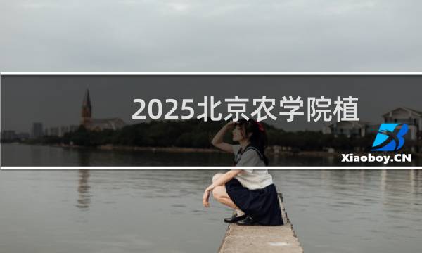 2025北京农学院植物保护(植物医学)专业在安徽录取分数线 历年最低480分