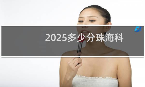 2025多少分珠海科技学院 参考2022-2024历年高考分数