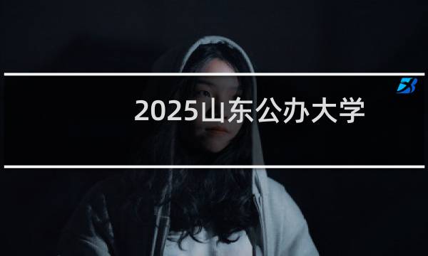 2025山东公办大学排名大全(2025志愿参考)