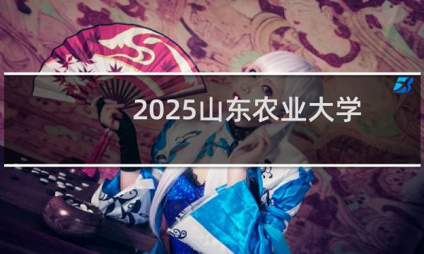 2025山东农业大学排名多少位 综合排名第445位 校友会第103