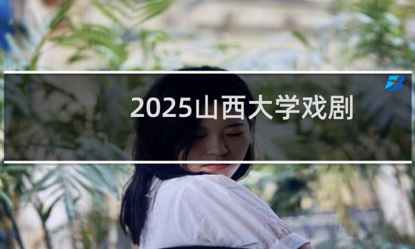 2025山西大学戏剧影视文学专业上海多少分能考上 参考历年最低分566