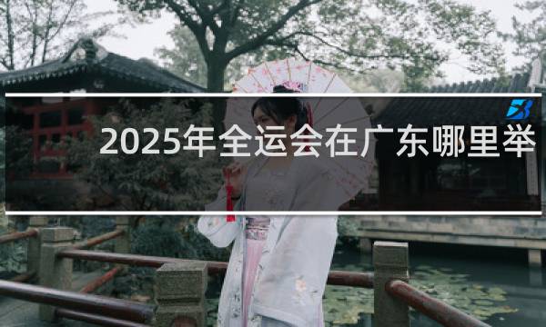2025年全运会在广东哪里举办