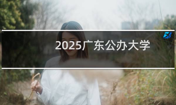2025广东公办大学排名大全(2025志愿参考)