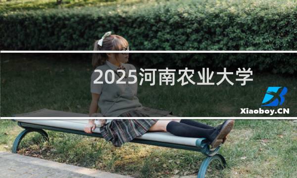 2025河南农业大学排名多少位 综合排名第390位 校友会第148