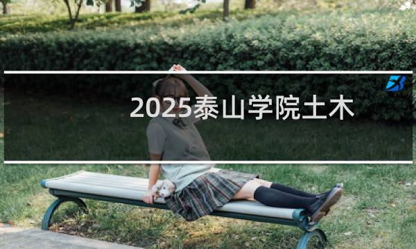 2025泰山学院土木工程在广西最低多少分 参考历年最低402分
