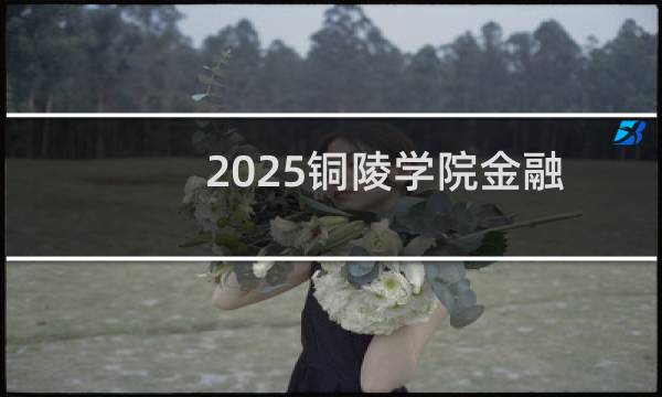 2025铜陵学院金融学专业在江西分数线多少分 历年最低483分(附2022-2024历年分数)