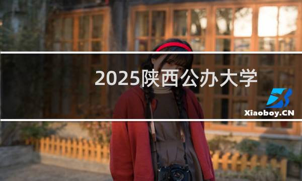 2025陕西公办大学排名大全(2025志愿参考)