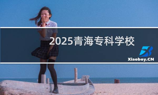 2025青海专科学校排名大全(2025志愿参考)