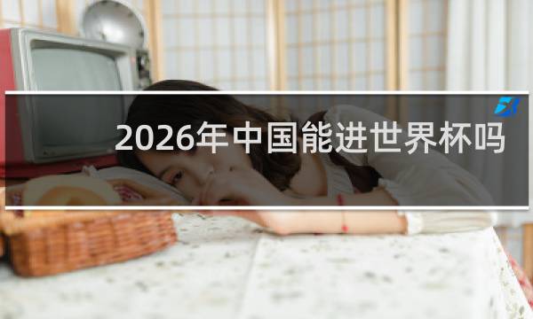 2026年中国能进世界杯吗