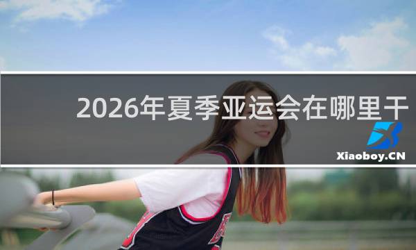2026年夏季亚运会在哪里干