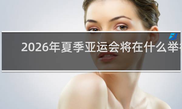 2026年夏季亚运会将在什么举行