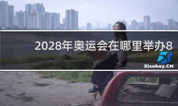 2028年奥运会在哪里举办8