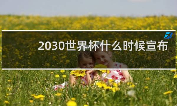 2030世界杯什么时候宣布