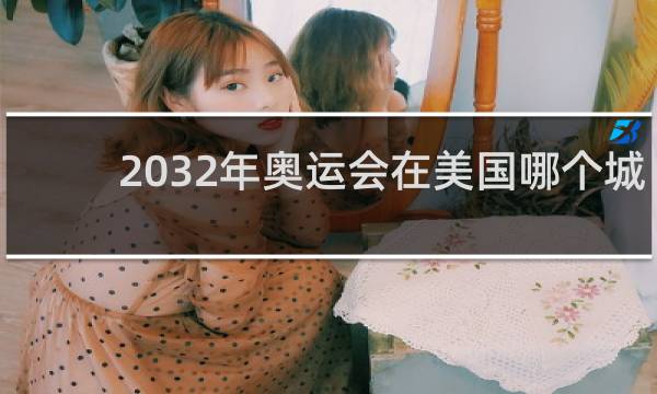 2032年奥运会在美国哪个城市
