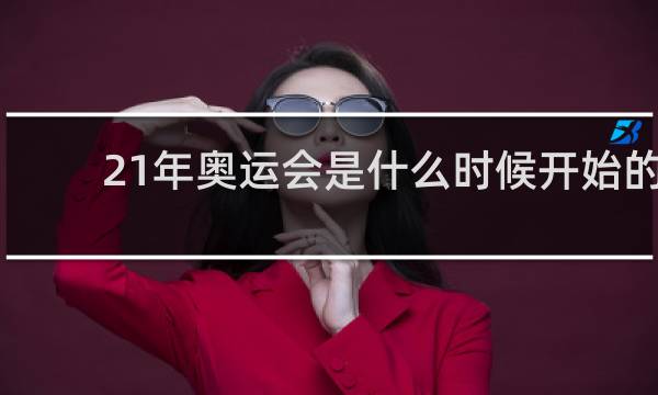 21年奥运会是什么时候开始的