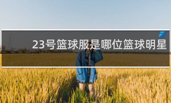 23号篮球服是哪位篮球明星