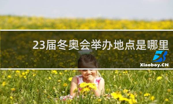 23届冬奥会举办地点是哪里