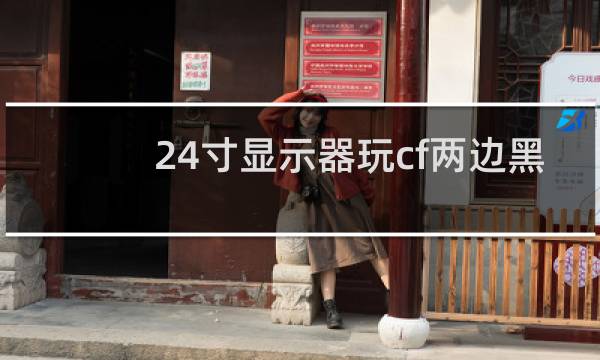 24寸显示器玩cf两边黑
