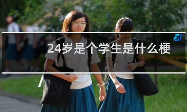 24岁是个学生是什么梗 先辈24岁还是学生什么梗