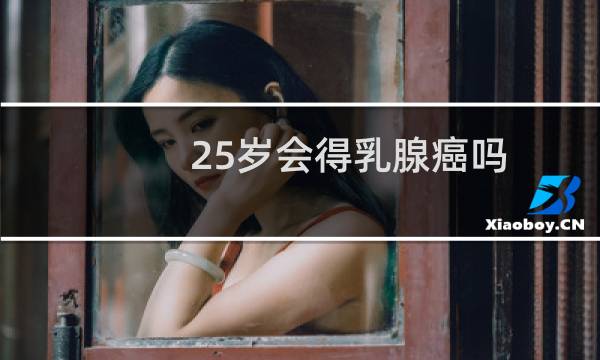 25岁会得乳腺癌吗
