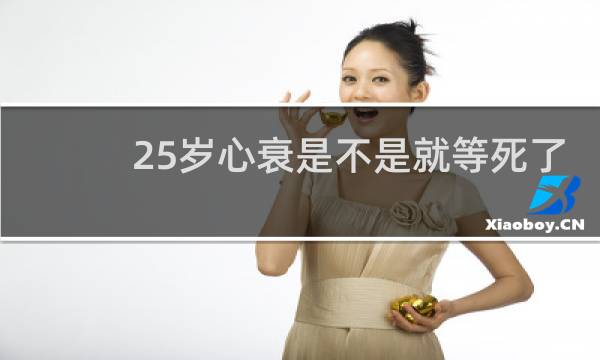 25岁心衰是不是就等死了