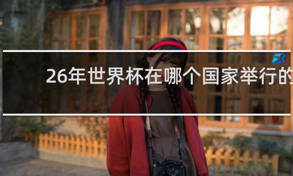 26年世界杯在哪个国家举行的