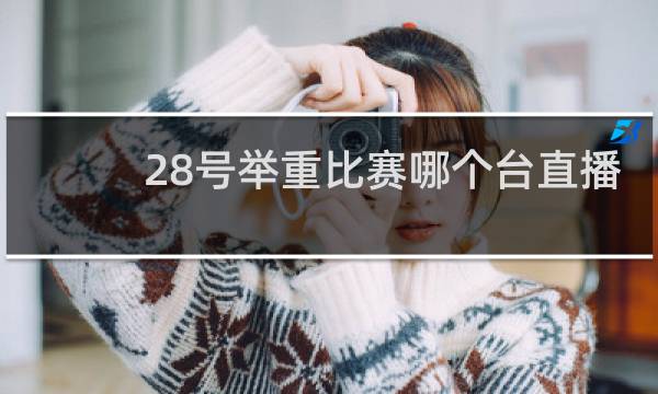 28号举重比赛哪个台直播