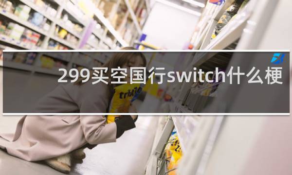299买空国行switch什么梗
