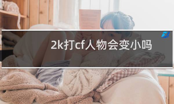 2k打cf人物会变小吗