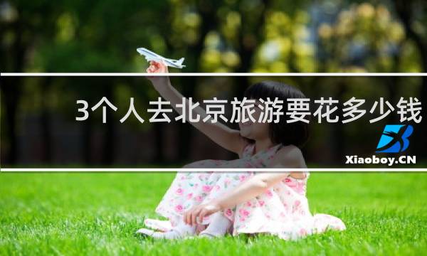 3个人去北京旅游要花多少钱