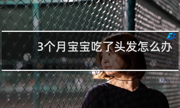 3个月宝宝吃了头发怎么办