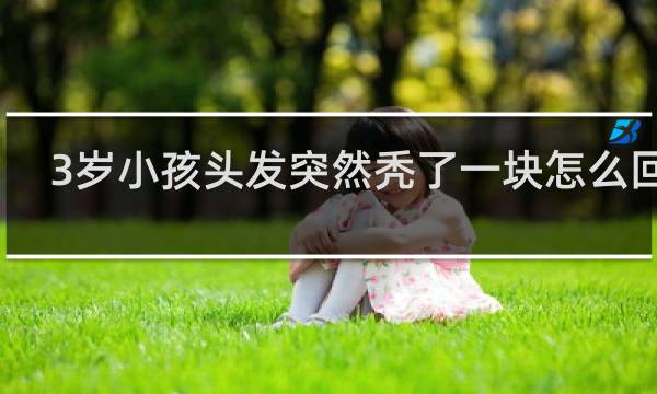 3岁小孩头发突然秃了一块怎么回事