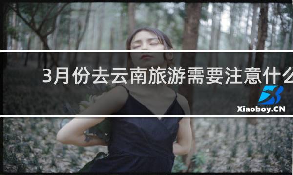 3月份去云南旅游需要注意什么