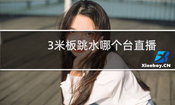 3米板跳水哪个台直播