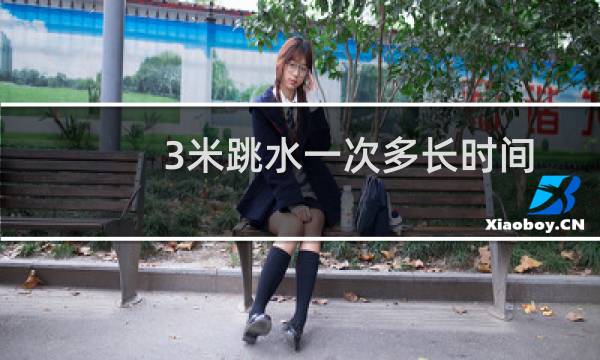 3米跳水一次多长时间