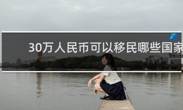 30万人民币可以移民哪些国家
