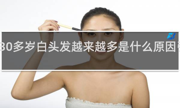 30多岁白头发越来越多是什么原因引起的