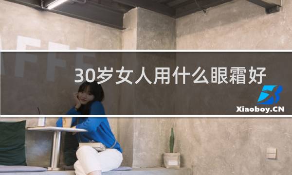 30岁女人用什么眼霜好