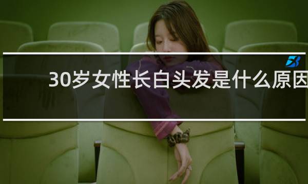 30岁女性长白头发是什么原因