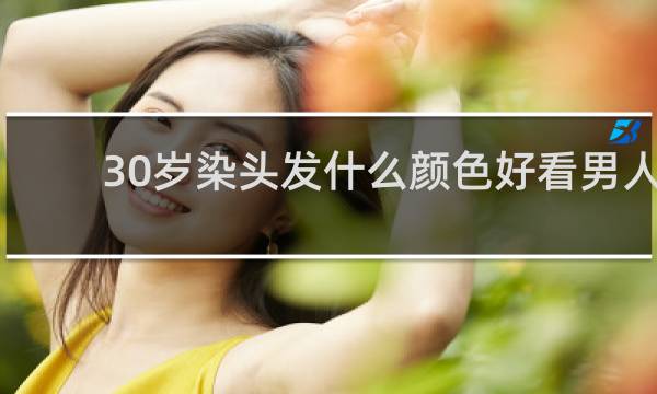 30岁染头发什么颜色好看男人