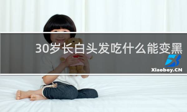 30岁长白头发吃什么能变黑