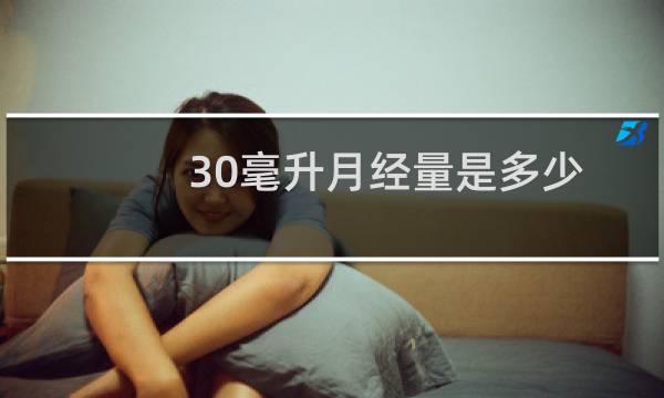 30毫升月经量是多少（月经30毫升是多少）