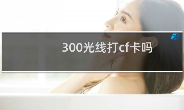 300光线打cf卡吗