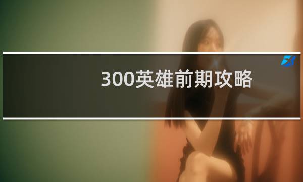 300英雄前期攻略