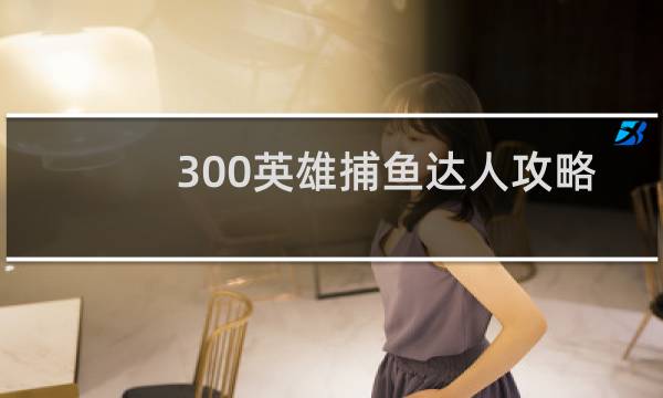 300英雄捕鱼达人攻略